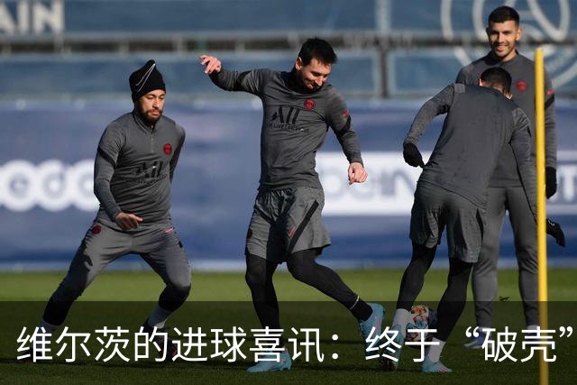 维尔茨的进球喜讯：终于“破壳”了！